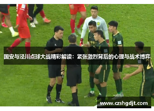国安与泾川点球大战精彩解读：紧张激烈背后的心理与战术博弈