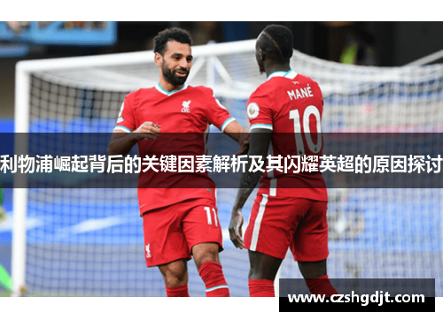 利物浦崛起背后的关键因素解析及其闪耀英超的原因探讨