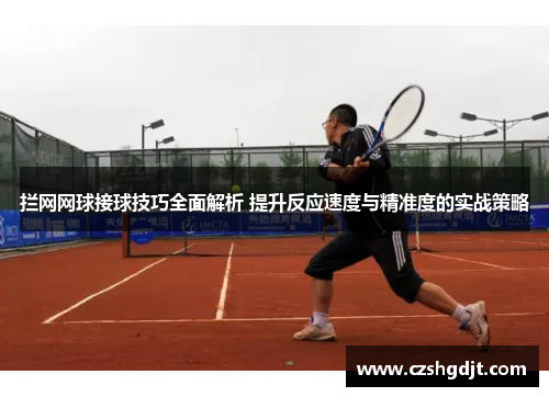 拦网网球接球技巧全面解析 提升反应速度与精准度的实战策略