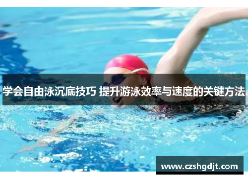 学会自由泳沉底技巧 提升游泳效率与速度的关键方法