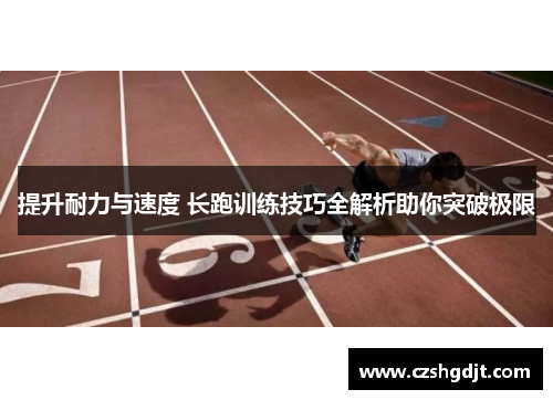 提升耐力与速度 长跑训练技巧全解析助你突破极限