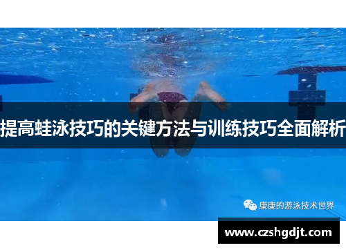 提高蛙泳技巧的关键方法与训练技巧全面解析