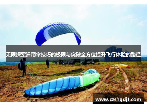 无限探索滑翔伞技巧的极限与突破全方位提升飞行体验的路径