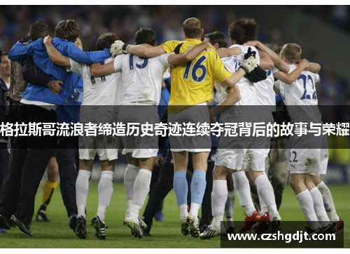 格拉斯哥流浪者缔造历史奇迹连续夺冠背后的故事与荣耀
