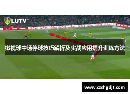 橄榄球中场停球技巧解析及实战应用提升训练方法