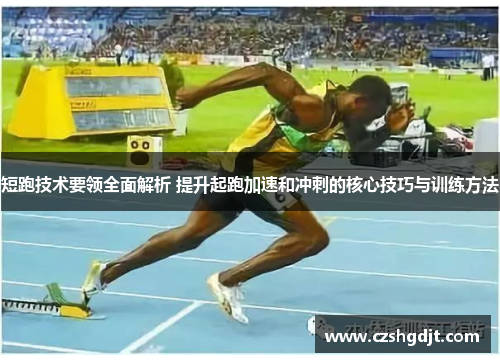 短跑技术要领全面解析 提升起跑加速和冲刺的核心技巧与训练方法