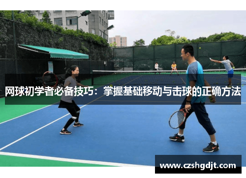 网球初学者必备技巧：掌握基础移动与击球的正确方法