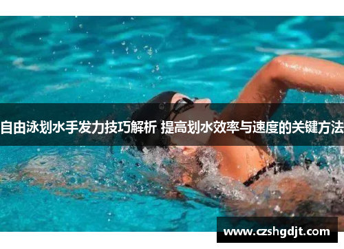 自由泳划水手发力技巧解析 提高划水效率与速度的关键方法
