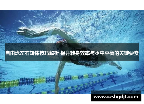 自由泳左右转体技巧解析 提升转身效率与水中平衡的关键要素
